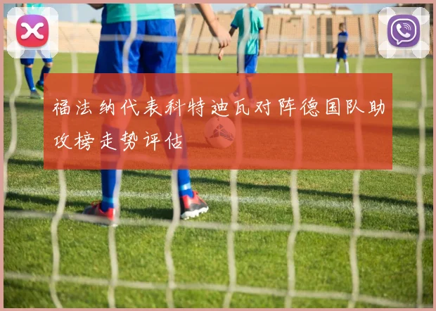福法纳代表科特迪瓦对阵德国队助攻榜走势评估