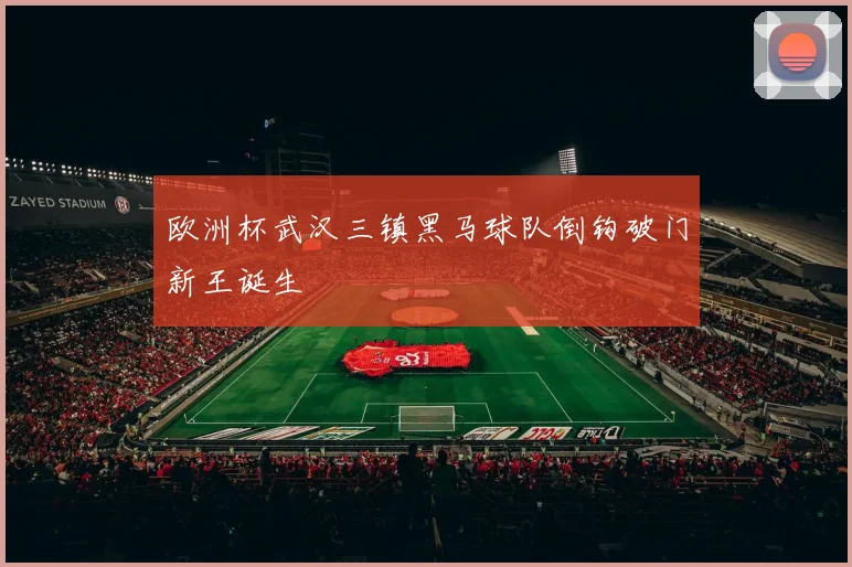 欧洲杯武汉三镇黑马球队倒钩破门新王诞生