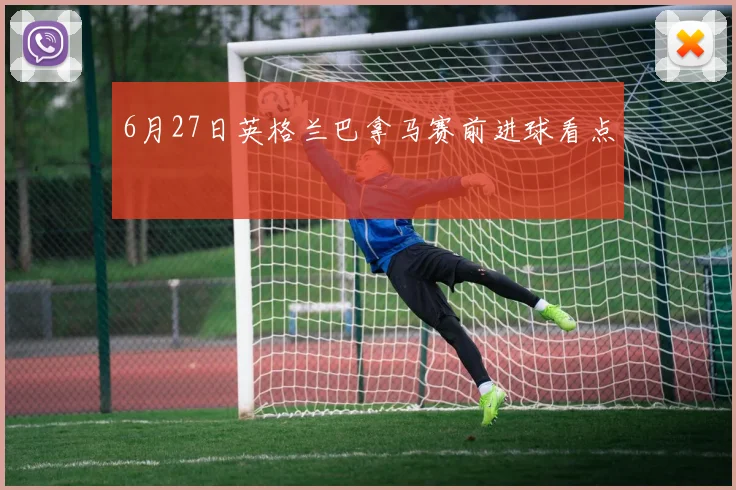 6月27日英格兰巴拿马赛前进球看点