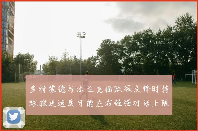 多特蒙德与法兰克福欧冠交锋时持球推进速度可能左右强强对话上限