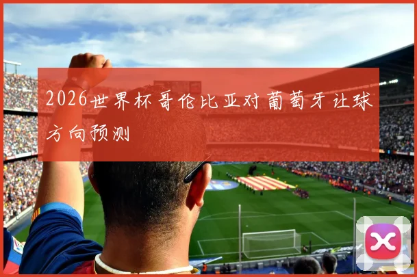 2026世界杯哥伦比亚对葡萄牙让球方向预测