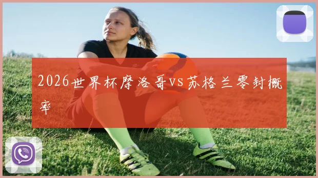 2026世界杯摩洛哥vs苏格兰零封概率