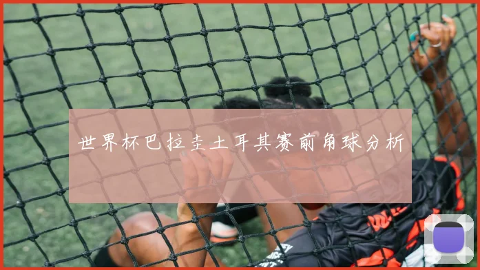 世界杯巴拉圭土耳其赛前角球分析