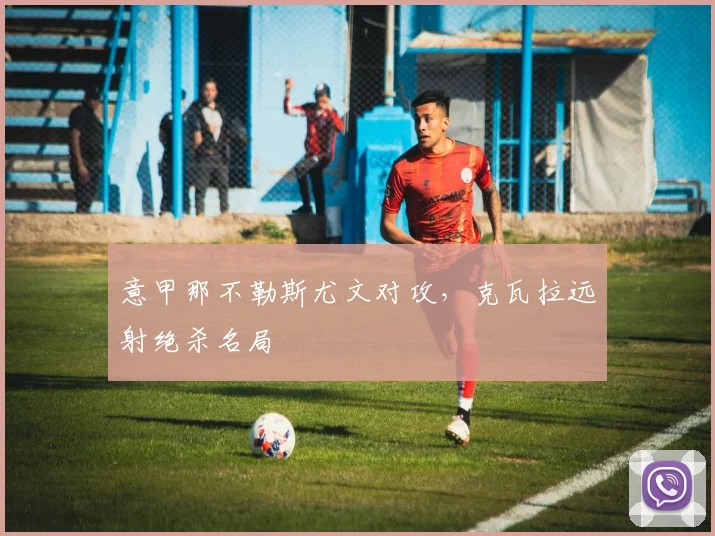 意甲那不勒斯尤文对攻，克瓦拉远射绝杀名局
