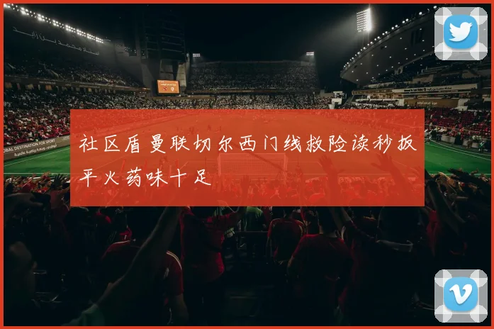 社区盾曼联切尔西门线救险读秒扳平火药味十足