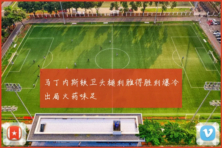 马丁内斯铁卫头槌利雅得胜利爆冷出局火药味足