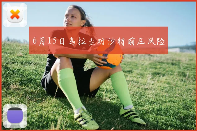 6月15日乌拉圭对沙特前压风险