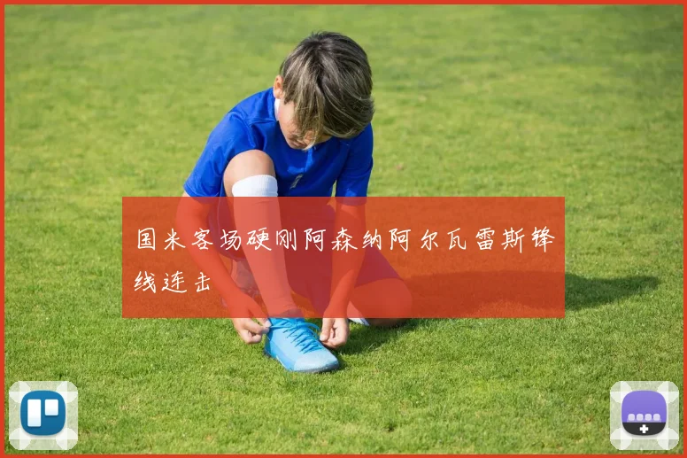 国米客场硬刚阿森纳阿尔瓦雷斯锋线连击