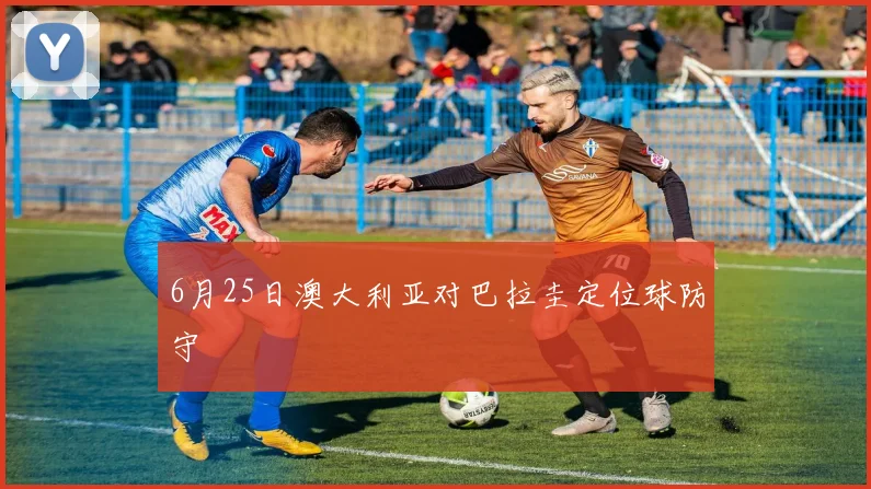 6月25日澳大利亚对巴拉圭定位球防守
