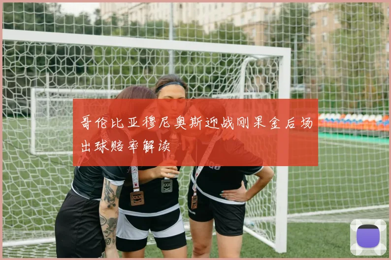 哥伦比亚穆尼奥斯迎战刚果金后场出球赔率解读
