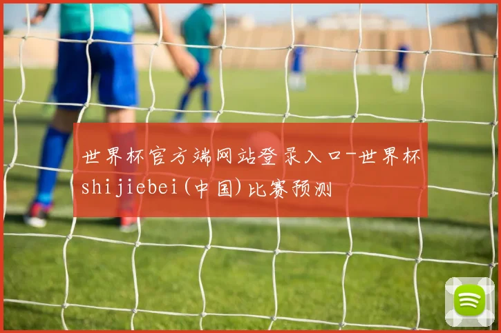 世界杯官方端网站登录入口-世界杯shijiebei(中国)比赛预测