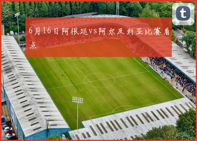 6月16日阿根廷vs阿尔及利亚比赛看点