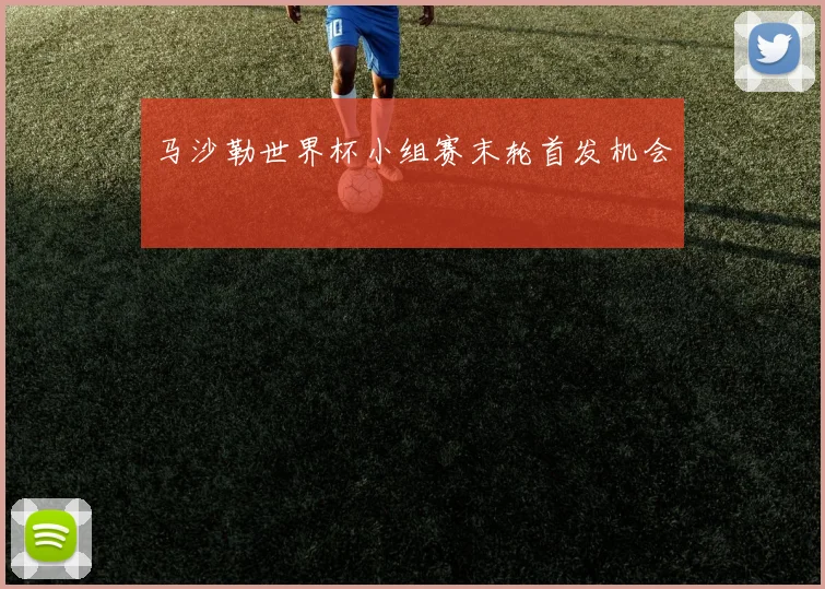 马沙勒世界杯小组赛末轮首发机会