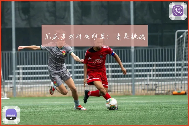厄瓜多尔对决印度：南美挑战