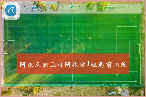 阿尔及利亚对阿根廷J组赛前训练
