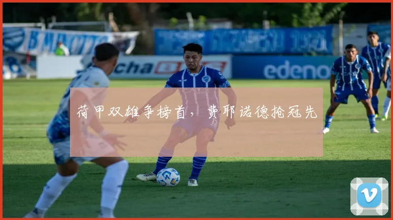 荷甲双雄争榜首，费耶诺德抢冠先