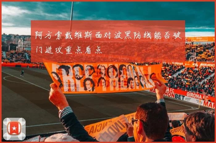 阿方索戴维斯面对波黑防线能否破门进攻重点看点
