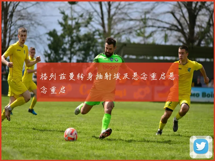 格列兹曼转身抽射埃及悬念重启悬念重启