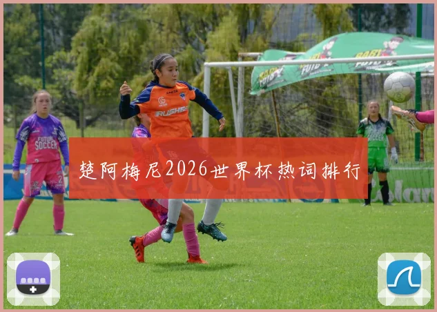 楚阿梅尼2026世界杯热词排行