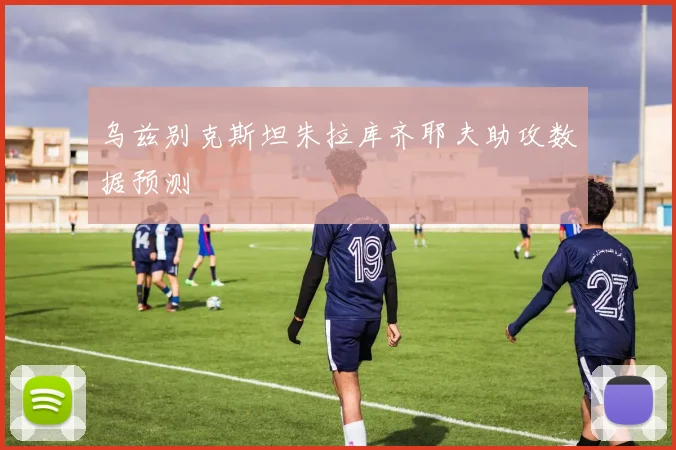 乌兹别克斯坦朱拉库齐耶夫助攻数据预测