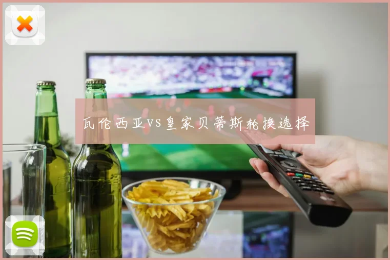 瓦伦西亚vs皇家贝蒂斯轮换选择