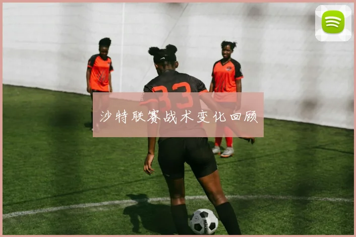 沙特联赛战术变化回顾