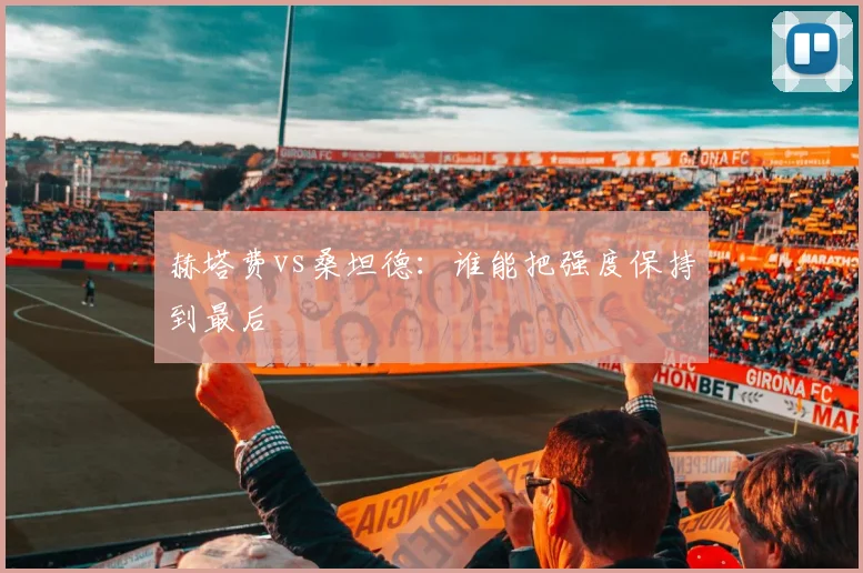 赫塔费vs桑坦德：谁能把强度保持到最后