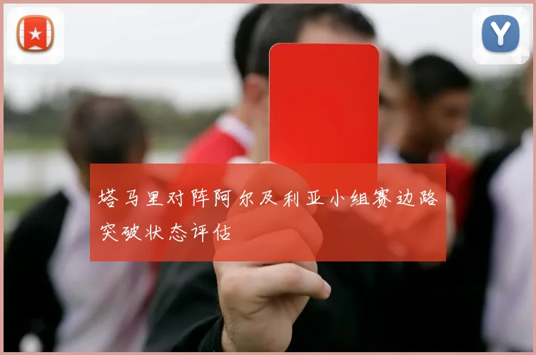 塔马里对阵阿尔及利亚小组赛边路突破状态评估