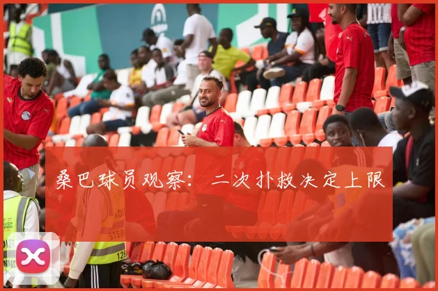 桑巴球员观察：二次扑救决定上限