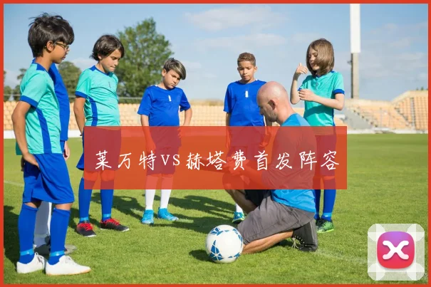 莱万特vs赫塔费首发阵容