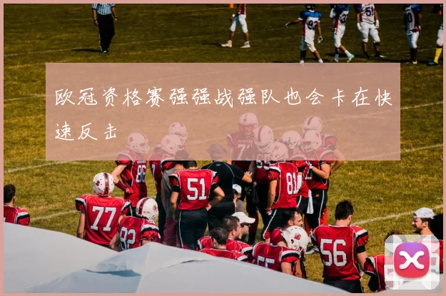 欧冠资格赛强强战强队也会卡在快速反击