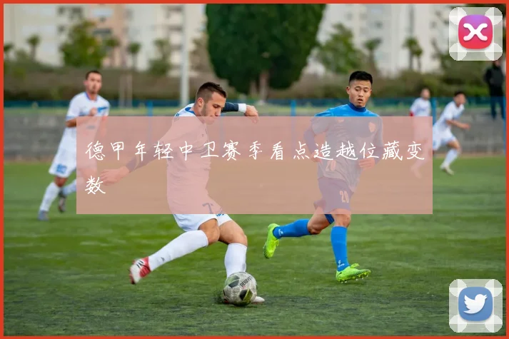 德甲年轻中卫赛季看点造越位藏变数