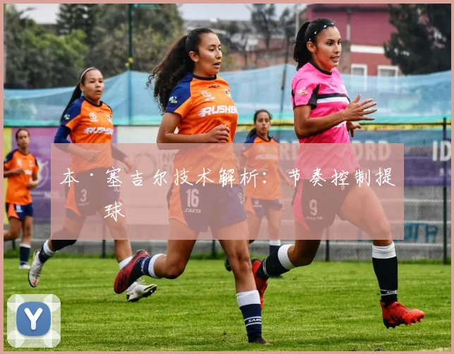 本·塞吉尔技术解析：节奏控制提传球