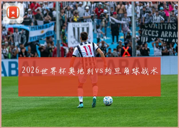 2026世界杯奥地利vs约旦角球战术