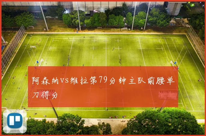 阿森纳vs维拉第79分钟主队前腰单刀得分