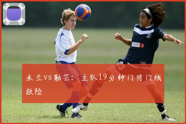 米兰vs勒芒:主队19分钟门将门线救险
