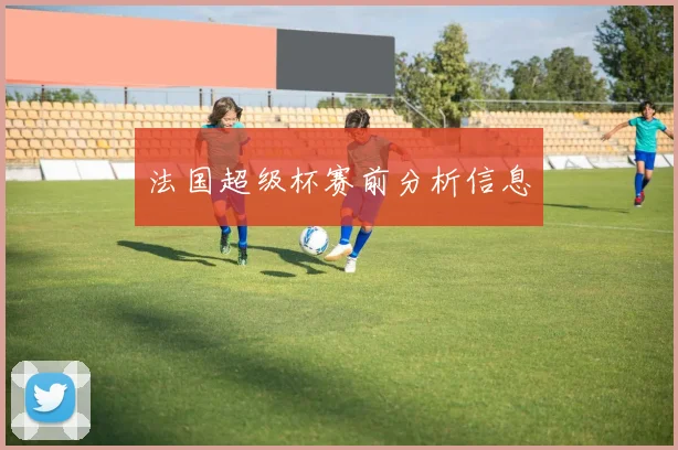 法国超级杯赛前分析信息